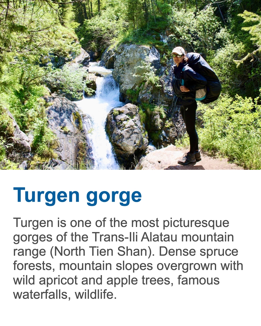 Turgen Gorge Turgen Gorge is a scenic mountain valley in the Northern Tian Shan, known for spruce forests, waterfalls and alpine landscapes near Almaty